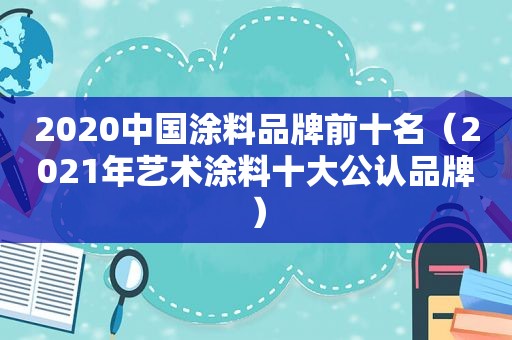 2020中国涂料品牌前十名（2021年艺术涂料十大公认品牌）