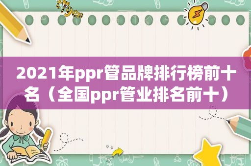 2021年ppr管品牌排行榜前十名（全国ppr管业排名前十）