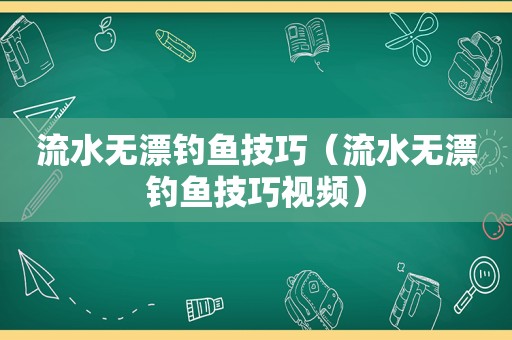 流水无漂钓鱼技巧（流水无漂钓鱼技巧视频）