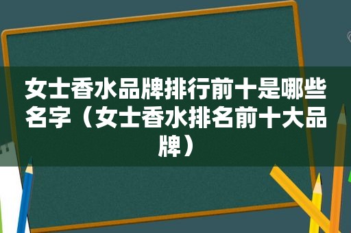 女士香水品牌排行前十是哪些名字（女士香水排名前十大品牌）