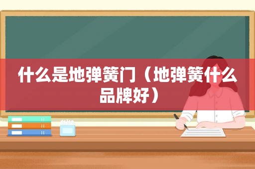 什么是地弹簧门（地弹簧什么品牌好）