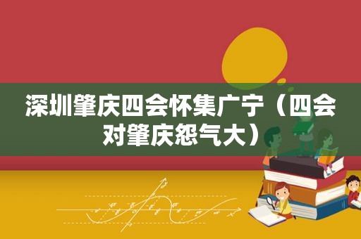 深圳肇庆四会怀集广宁（四会对肇庆怨气大）