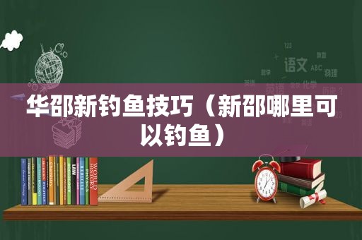 华邵新钓鱼技巧（新邵哪里可以钓鱼）