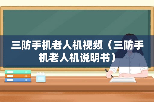 三防手机老人机视频（三防手机老人机说明书）