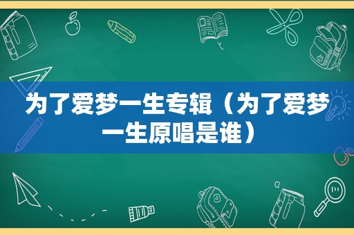 为了爱梦一生专辑（为了爱梦一生原唱是谁）