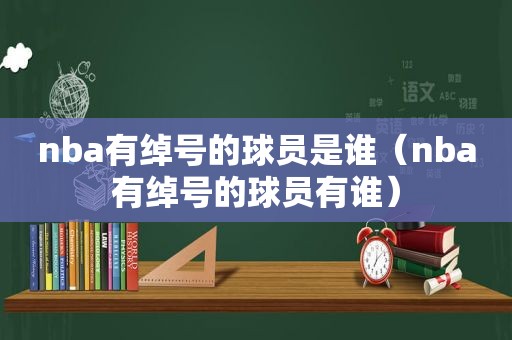 nba有绰号的球员是谁（nba有绰号的球员有谁）