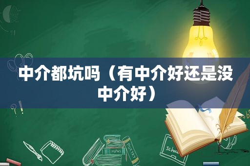 中介都坑吗（有中介好还是没中介好）