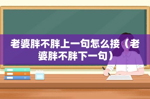 老婆胖不胖上一句怎么接（老婆胖不胖下一句）