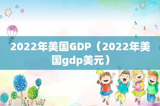 2022年美国GDP（2022年美国gdp美元）