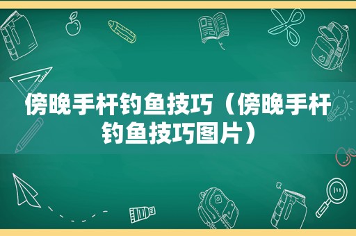 傍晚手杆钓鱼技巧（傍晚手杆钓鱼技巧图片）