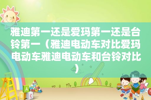 雅迪第一还是爱玛第一还是台铃第一（雅迪电动车对比爱玛电动车雅迪电动车和台铃对比）