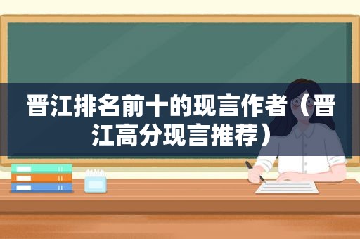 晋江排名前十的现言作者（晋江高分现言推荐）