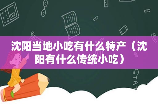 沈阳当地小吃有什么特产（沈阳有什么传统小吃）