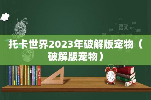 托卡世界2023年绿色版宠物（绿色版宠物）