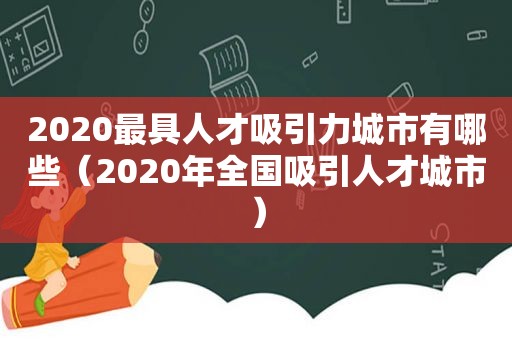 2020最具人才吸引力城市有哪些（2020年全国吸引人才城市）