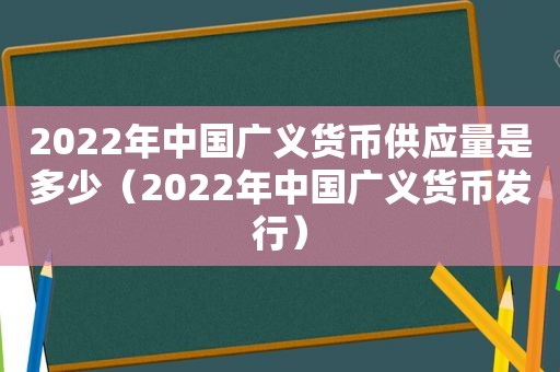 2022年中国广义货币供应量是多少（2022年中国广义货币发行）