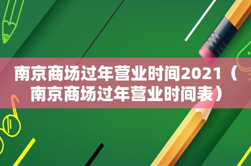 南京商场过年营业时间2021（南京商场过年营业时间表）