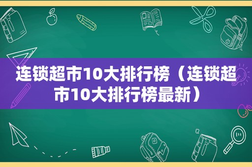 连锁超市10大排行榜（连锁超市10大排行榜最新）