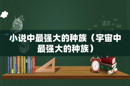 小说中最强大的种族（宇宙中最强大的种族）