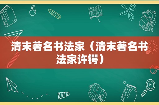 清末著名书法家（清末著名书法家许锷）