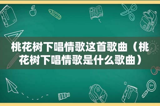 桃花树下唱情歌这首歌曲（桃花树下唱情歌是什么歌曲）