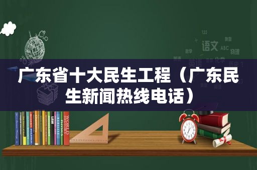 广东省十大民生工程（广东民生新闻热线电话）