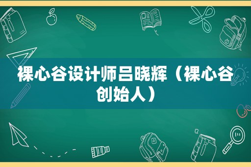 裸心谷设计师吕晓辉（裸心谷创始人）