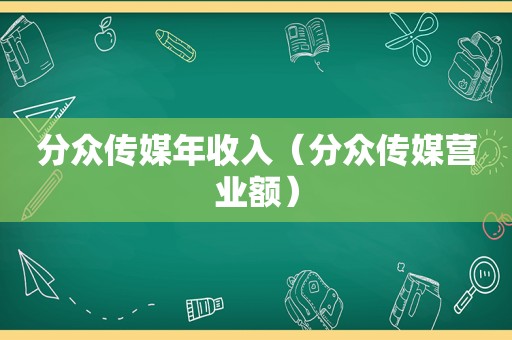 分众传媒年收入（分众传媒营业额）