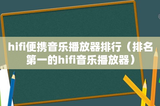 hifi便携音乐播放器排行（排名第一的hifi音乐播放器）