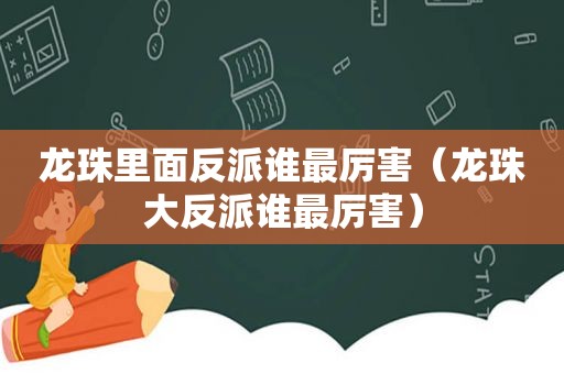 龙珠里面反派谁最厉害（龙珠大反派谁最厉害）