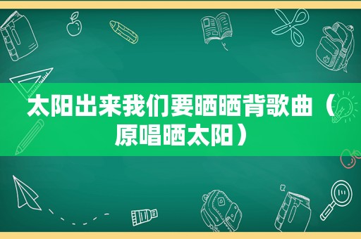 太阳出来我们要晒晒背歌曲（原唱晒太阳）