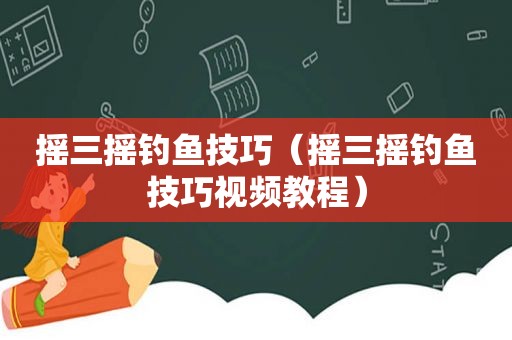 摇三摇钓鱼技巧（摇三摇钓鱼技巧视频教程）