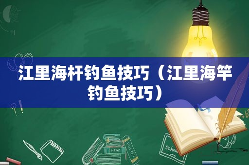 江里海杆钓鱼技巧（江里海竿钓鱼技巧）