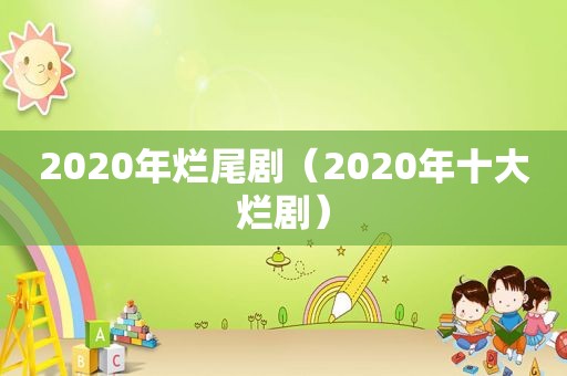 2020年烂尾剧（2020年十大烂剧）