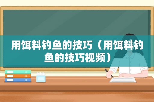 用饵料钓鱼的技巧（用饵料钓鱼的技巧视频）