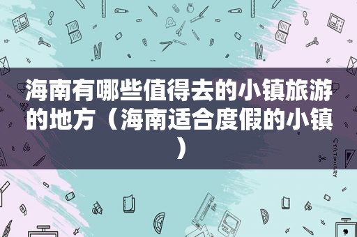 海南有哪些值得去的小镇旅游的地方（海南适合度假的小镇）