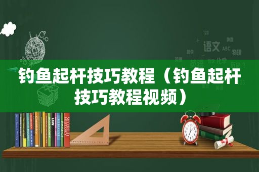 钓鱼起杆技巧教程（钓鱼起杆技巧教程视频）