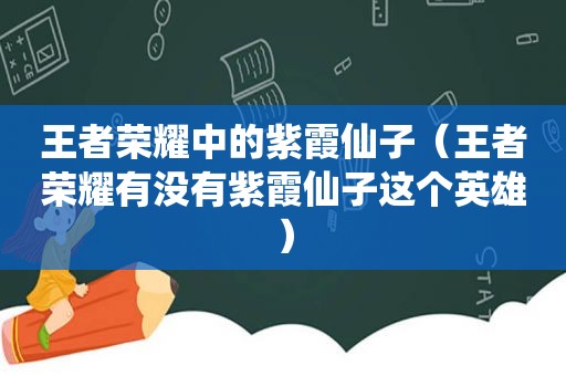 王者荣耀中的紫霞仙子（王者荣耀有没有紫霞仙子这个英雄）