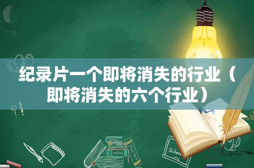 纪录片一个即将消失的行业（即将消失的六个行业）