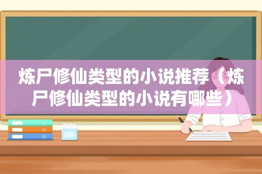 炼尸修仙类型的小说推荐（炼尸修仙类型的小说有哪些）