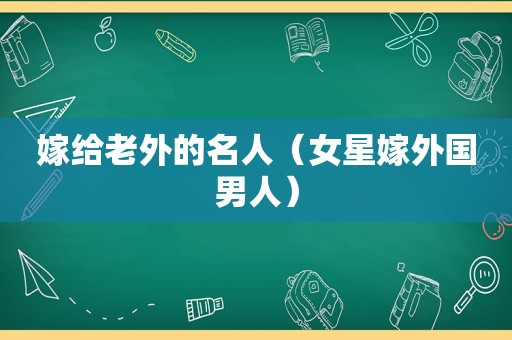 嫁给老外的名人（女星嫁外国男人）