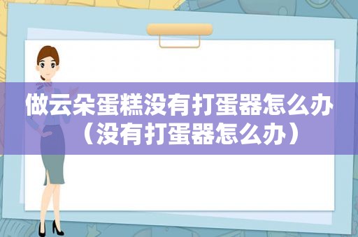 做云朵蛋糕没有打蛋器怎么办（没有打蛋器怎么办）