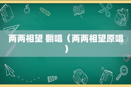 两两相望 翻唱（两两相望原唱）