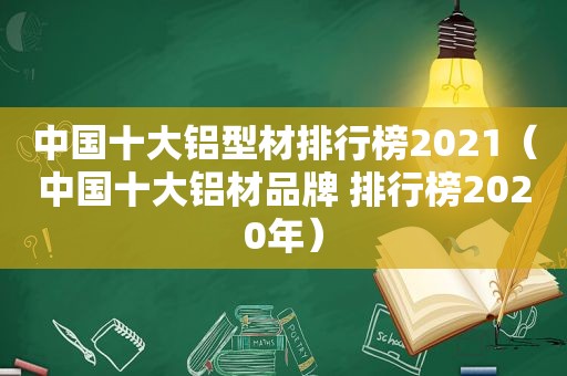 中国十大铝型材排行榜2021（中国十大铝材品牌 排行榜2020年）