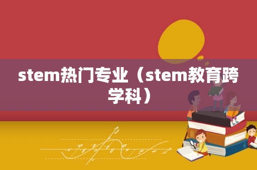 stem热门专业（stem教育跨学科）