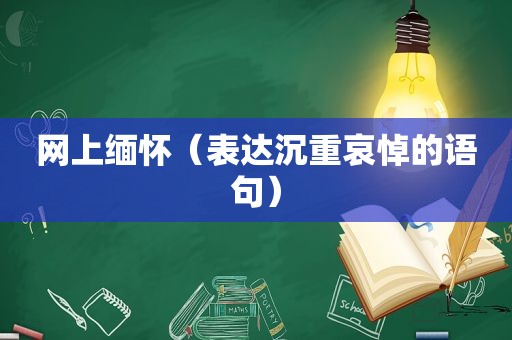 网上缅怀（表达沉重哀悼的语句）