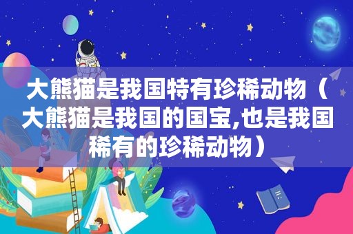 大熊猫是我国特有珍稀动物（大熊猫是我国的国宝,也是我国稀有的珍稀动物）