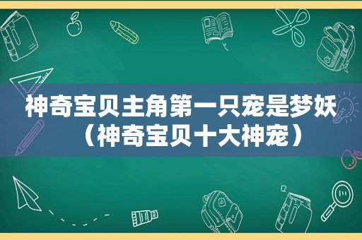 神奇宝贝主角第一只宠是梦妖（神奇宝贝十大神宠）