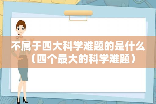 不属于四大科学难题的是什么（四个最大的科学难题）