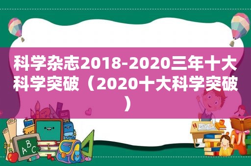 科学杂志2018-2020三年十大科学突破（2020十大科学突破）